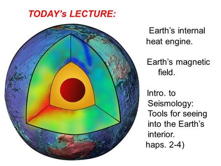 1) Earth’s internal heat engine. 2) Earth’s magnetic field. 3) Intro. to Seismology: Tools for seeing into the Earth’s interior. (Chaps. 2-4) TODAY’s LECTURE: