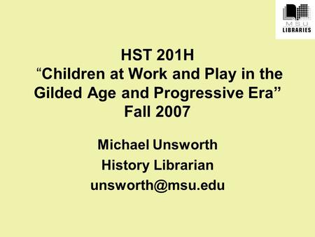 HST 201H “Children at Work and Play in the Gilded Age and Progressive Era” Fall 2007 Michael Unsworth History Librarian