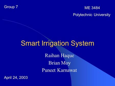 Smart Irrigation System Raihan Haque Brian Moy Puneet Karnawat Group 7 ME 3484 Polytechnic University April 24, 2003.