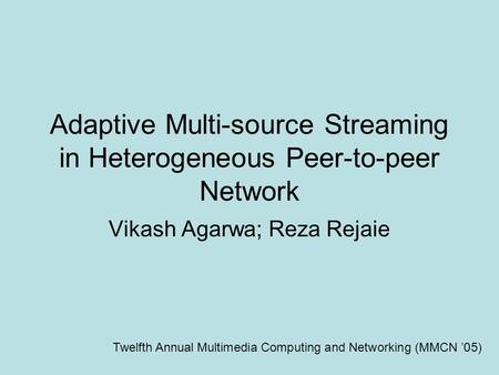Adaptive Multi-source Streaming in Heterogeneous Peer-to-peer Network Vikash Agarwa; Reza Rejaie Twelfth Annual Multimedia Computing and Networking (MMCN.