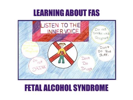 LEARNING ABOUT FAS FETAL ALCOHOL SYNDROME. WHAT IS FETAL ALCOHOL SYNDROME? Fetal Alcohol Syndrome (FAS) describes a baby born with problems because the.