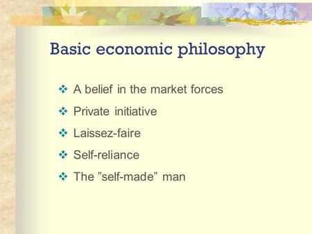 Basic economic philosophy  A belief in the market forces  Private initiative  Laissez-faire  Self-reliance  The ”self-made” man.