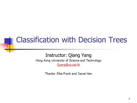 1 Classification with Decision Trees Instructor: Qiang Yang Hong Kong University of Science and Technology Thanks: Eibe Frank and Jiawei.