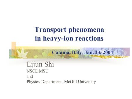 Transport phenomena in heavy-ion reactions Lijun Shi NSCL MSU and Physics Department, McGill University Catania, Italy, Jan. 23, 2004.