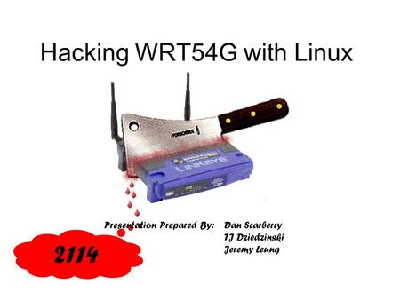 Hacking WRT54G with Linux Presentation Prepared By:Dan Scarberry TJ Dziedzinski Jeremy Leung 2114.