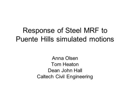 Response of Steel MRF to Puente Hills simulated motions Anna Olsen Tom Heaton Dean John Hall Caltech Civil Engineering.