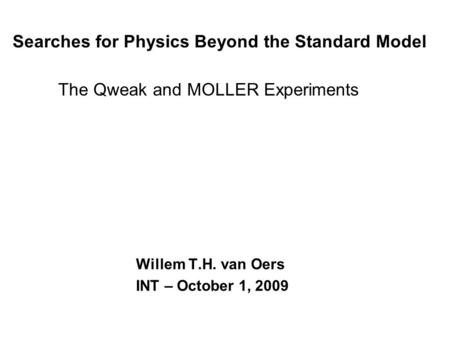Searches for Physics Beyond the Standard Model The Qweak and MOLLER Experiments Willem T.H. van Oers INT – October 1, 2009.
