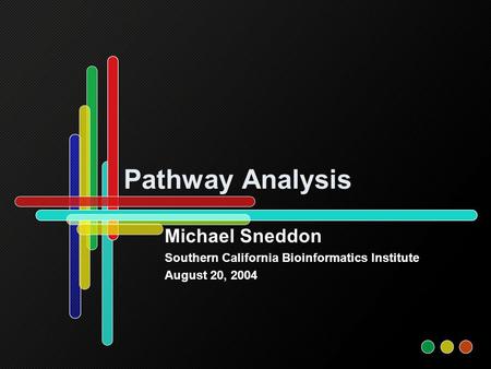 Pathway Analysis Michael Sneddon Southern California Bioinformatics Institute August 20, 2004.