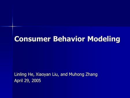 Consumer Behavior Modeling Linling He, Xiaoyan Liu, and Muhong Zhang April 29, 2005.