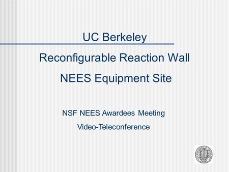 UC Berkeley Reconfigurable Reaction Wall NEES Equipment Site NSF NEES Awardees Meeting Video-Teleconference.