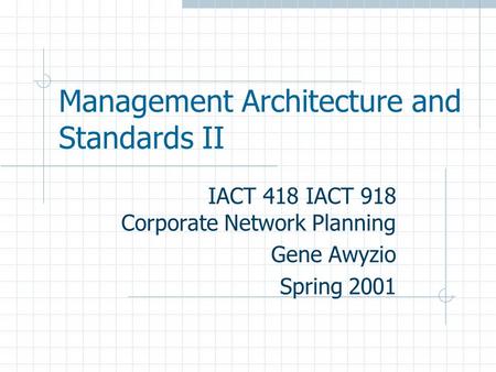 Management Architecture and Standards II IACT 418 IACT 918 Corporate Network Planning Gene Awyzio Spring 2001.