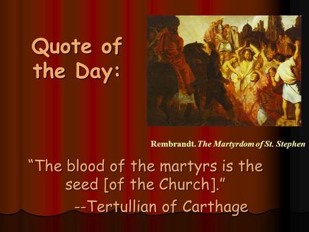 Quote of the Day: “The blood of the martyrs is the seed [of the Church].” --Tertullian of Carthage Rembrandt. The Martyrdom of St. Stephen.