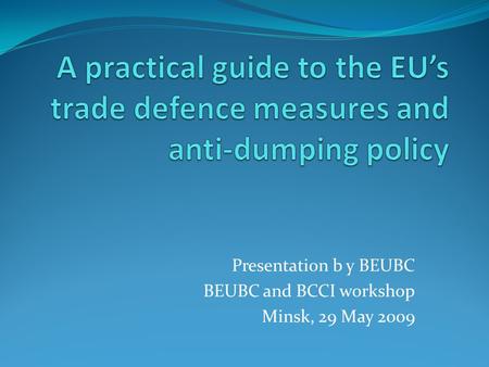 Presentation b y BEUBC BEUBC and BCCI workshop Minsk, 29 May 2009.