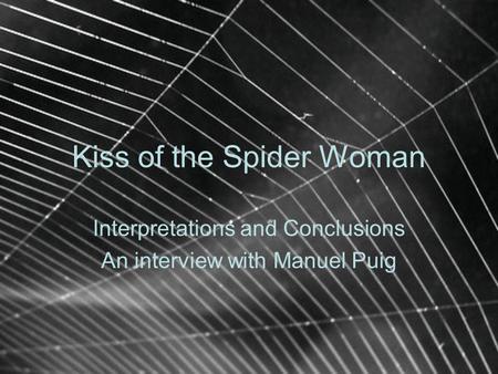 Kiss of the Spider Woman Interpretations and Conclusions An interview with Manuel Puig.