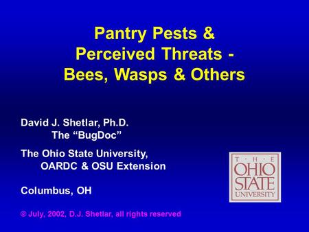 Pantry Pests & Perceived Threats - Bees, Wasps & Others David J. Shetlar, Ph.D. The “BugDoc” The Ohio State University, OARDC & OSU Extension Columbus,