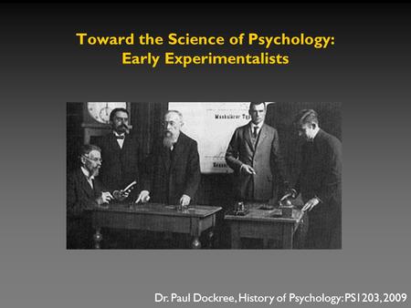Toward the Science of Psychology: Early Experimentalists Dr. Paul Dockree, History of Psychology: PS1203, 2009.