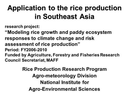 Application to the rice production in Southeast Asia Rice Production Research Program Agro-meteorology Division National Institute for Agro-Environmental.