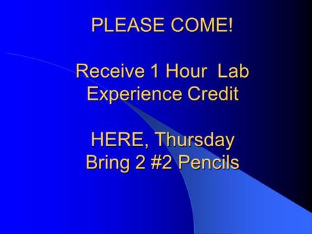 PLEASE COME! Receive 1 Hour Lab Experience Credit HERE, Thursday Bring 2 #2 Pencils.