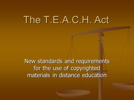The T.E.A.C.H. Act New standards and requirements for the use of copyrighted materials in distance education.