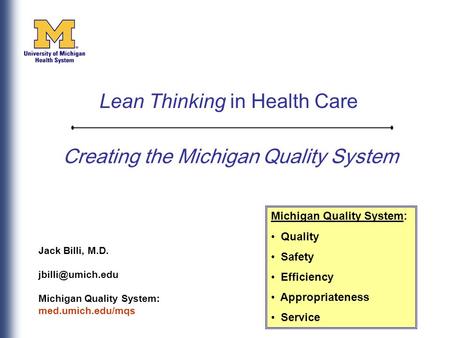 Creating the Michigan Quality System Jack Billi, M.D. Michigan Quality System: med.umich.edu/mqs Michigan Quality System: Quality Safety.