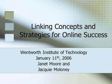 Linking Concepts and Strategies for Online Success Wentworth Institute of Technology January 11 th, 2006 Janet Moore and Jacquie Moloney.