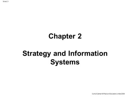 Slide 2.1 Curtis/Cobham © Pearson Education Limited 2008 Chapter 2 Strategy and Information Systems.