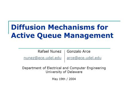 Diffusion Mechanisms for Active Queue Management Department of Electrical and Computer Engineering University of Delaware May 19th / 2004 Rafael Nunez.