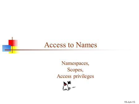 19-Jun-15 Access to Names Namespaces, Scopes, Access privileges.