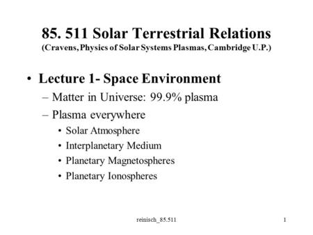 Reinisch_85.5111 85. 511 Solar Terrestrial Relations (Cravens, Physics of Solar Systems Plasmas, Cambridge U.P.) Lecture 1- Space Environment –Matter in.
