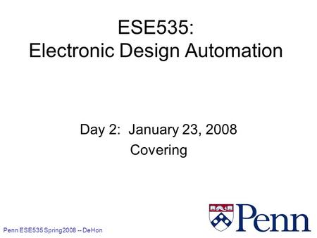 Penn ESE535 Spring2008 -- DeHon 1 ESE535: Electronic Design Automation Day 2: January 23, 2008 Covering.