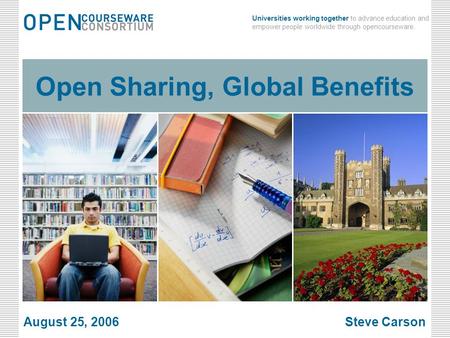 Universities working together to advance education and empower people worldwide through opencourseware. August 25, 2006 Open Sharing, Global Benefits0.