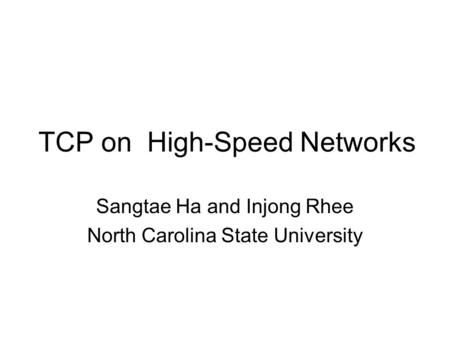 TCP on High-Speed Networks Sangtae Ha and Injong Rhee North Carolina State University.