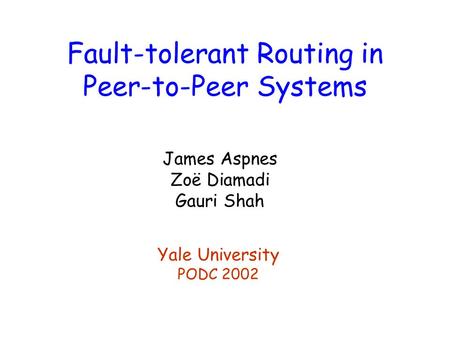 Fault-tolerant Routing in Peer-to-Peer Systems James Aspnes Zoë Diamadi Gauri Shah Yale University PODC 2002.