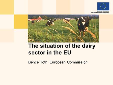 Bence Tóth, European Commission The situation of the dairy sector in the EU.