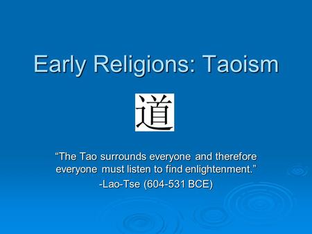 Early Religions: Taoism “The Tao surrounds everyone and therefore everyone must listen to find enlightenment.” -Lao-Tse (604-531 BCE)