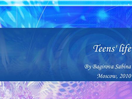 Teens' life By Bagirova Sabina Moscow, 2010. The purpose of the presentation The purpose of the presentation is to conduct a research and analysis of.