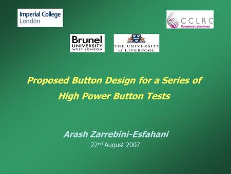 Proposed Button Design for a Series of High Power Button Tests Arash Zarrebini-Esfahani 22 nd August 2007.