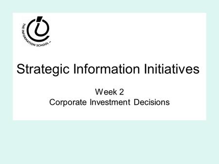 Strategic Information Initiatives Week 2 Corporate Investment Decisions.
