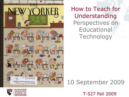 T-527 Fall 2009 How to Teach for Understanding Perspectives on Educational Technology 10 September 2009.