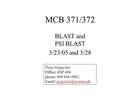 MCB 371/372 BLAST and PSI BLAST 3/23/05 and 3/28 Peter Gogarten Office: BSP 404 phone: 860 486-4061,