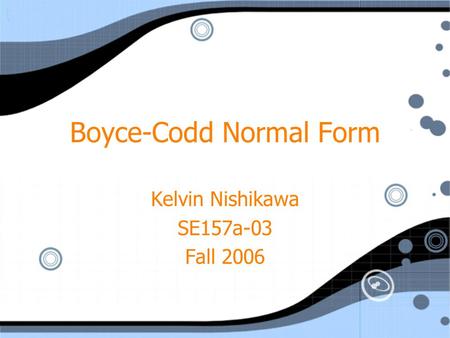 Boyce-Codd Normal Form Kelvin Nishikawa SE157a-03 Fall 2006 Kelvin Nishikawa SE157a-03 Fall 2006.