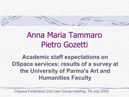 Anna Maria Tammaro Pietro Gozetti Academic staff expectations on DSpace services: results of a survey at the University of Parma's Art and Humanities Faculty.