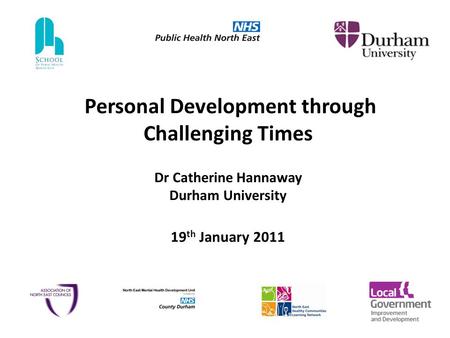 Personal Development through Challenging Times Dr Catherine Hannaway Durham University 19 th January 2011.