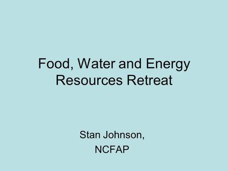 Food, Water and Energy Resources Retreat Stan Johnson, NCFAP.