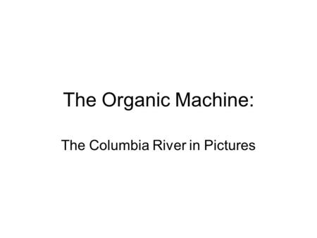 The Organic Machine: The Columbia River in Pictures.