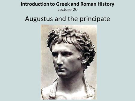 Introduction to Greek and Roman History Lecture 20 Augustus and the principate.