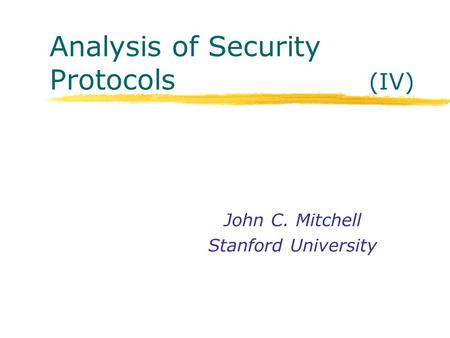 Analysis of Security Protocols (IV) John C. Mitchell Stanford University.