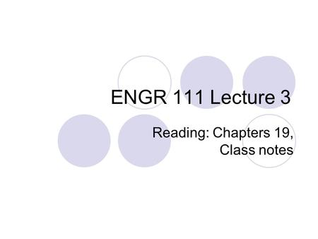 ENGR 111 Lecture 3 Reading: Chapters 19, Class notes.