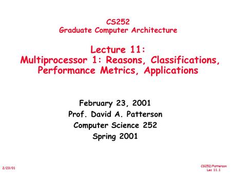 CS252/Patterson Lec 11.1 2/23/01 CS252 Graduate Computer Architecture Lecture 11: Multiprocessor 1: Reasons, Classifications, Performance Metrics, Applications.