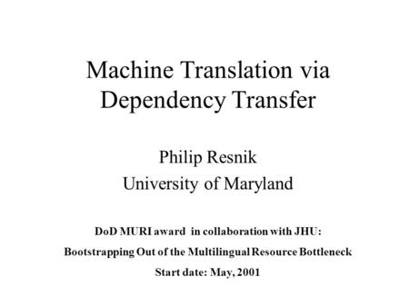 Machine Translation via Dependency Transfer Philip Resnik University of Maryland DoD MURI award in collaboration with JHU: Bootstrapping Out of the Multilingual.